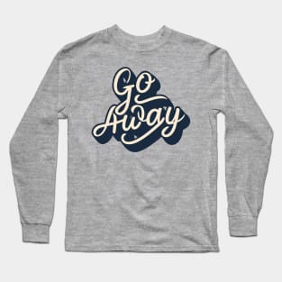 go away, just go away, please go away Long Sleeve T-Shirt